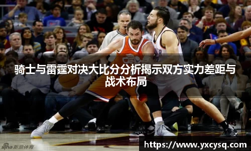 xc体育骑士与雷霆对决大比分分析揭示双方实力差距与战术布局