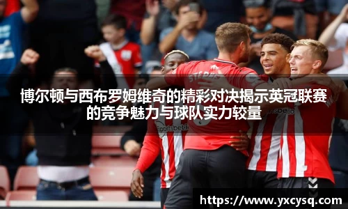 xc体育博尔顿与西布罗姆维奇的精彩对决揭示英冠联赛的竞争魅力与球队实力较量